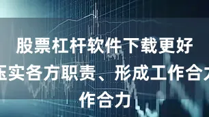 股票杠杆软件下载更好压实各方职责、形成工作合力