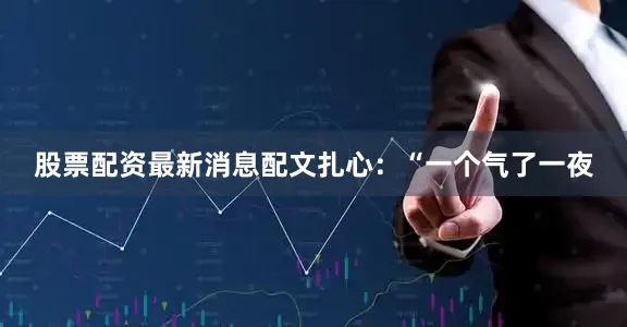 股票配资最新消息配文扎心：“一个气了一夜