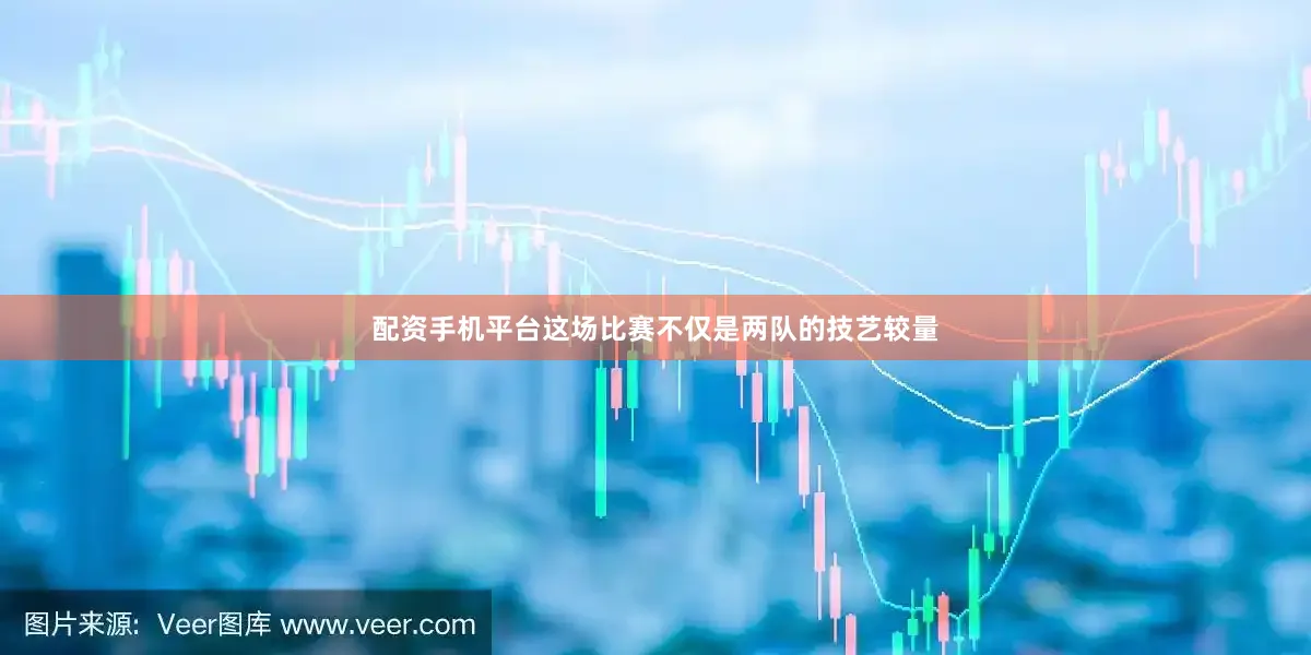 配资手机平台这场比赛不仅是两队的技艺较量