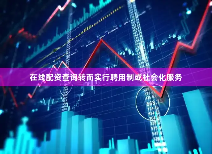 在线配资查询转而实行聘用制或社会化服务