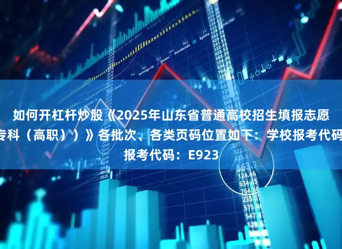 如何开杠杆炒股《2025年山东省普通高校招生填报志愿指南（专科（高职））》各批次、各类页码位置如下：学校报考代码：E923