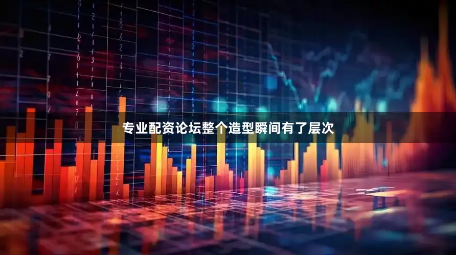 专业配资论坛整个造型瞬间有了层次