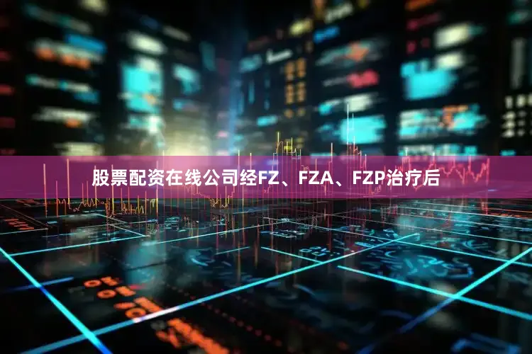 股票配资在线公司经FZ、FZA、FZP治疗后