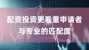 配资投资更看重申请者与专业的匹配度